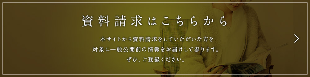 資料請求はこちらから｜本サイトから資料請求をしていただいた方を対象に一般公開前の情報をお届けして参ります。ぜひ、ご登録ください。